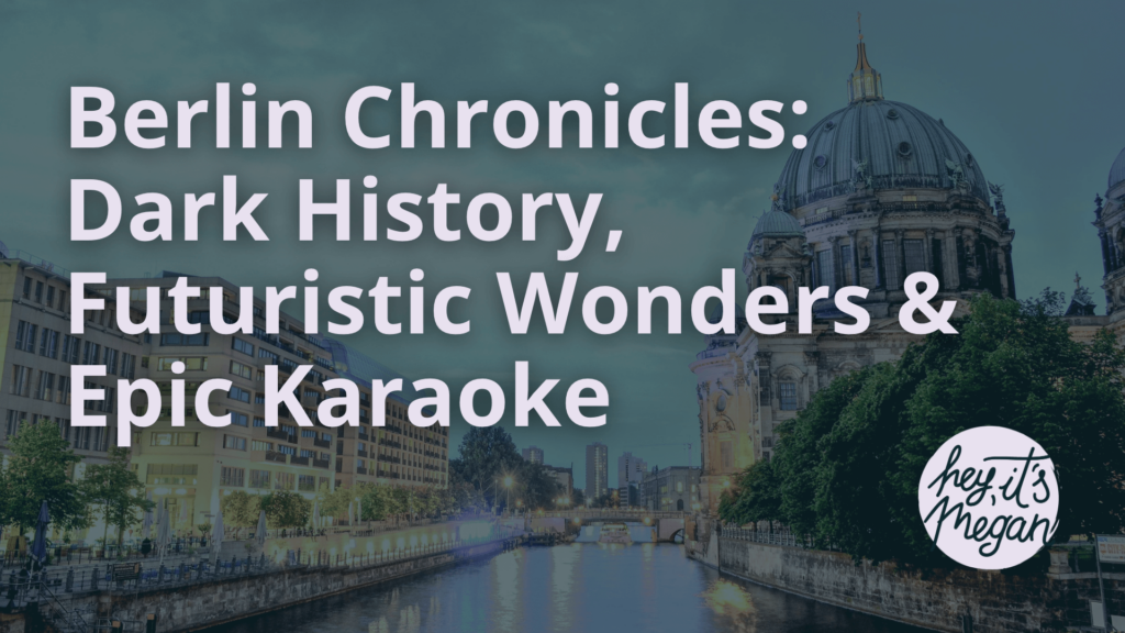 Berlin Chronicles: Dark History, Futuristic Wonders & Epic Karaoke - Hey Its Megan